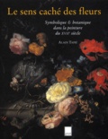 Alain Tapié - Le Sens Cache Des Fleurs. Symbolique & Botanique Dans La Peinture Du Xviie Siecle.