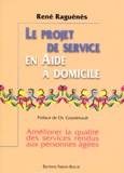 René Raguénès - Le Projet De Service En Aide A Domicile. Ameliorer La Qualite Des Services Rendus Aux Personnes Agees.