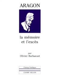 Olivier Barbarant - Aragon. La Memoire Et L'Exces.