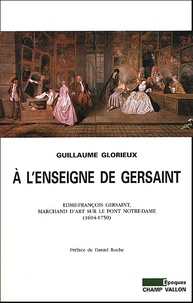 Guillaume Glorieux - A L'Enseigne De Gersaint. Edme-Francois Gersaint, Marchand D'Art Sur Le Pont Notre-Dame (1694-1750).
