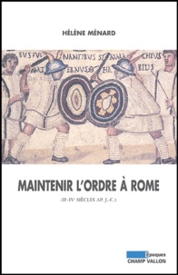 Hélène Ménard - Maintenir l'ordre à Rome (IIe-IVe siècle après J-C).