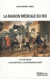 Alexandre Lunel - La maison médicale du Roi - XVIe-XVIIIe siècles, Le pouvoir royal et les professions de santé (médecins, chirurgiens, apothicaires).