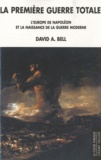David A. Bell - La première guerre totale - L'Europe de Napoléon et la naissance de la guerre moderne.