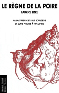 Fabrice Erre - Le règne de la poire - Caricatures de l'esprit bourgeois de Louis-Philippe à nos jours.