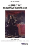 Hélène Duccini - Guerre et paix dans la France du Grand siècle - Abel Servien : Diplomate et serviteur de l'Etat (1593-1659).