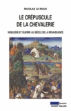 Nicolas Le Roux - Le crépuscule de la chevalerie - Noblesse et guerre au siècle de la Renaissance.