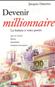 Jacques Dutertre - Devenir Millionnaire. La Fortune A Votre Portee.