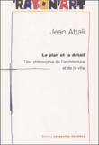 Jean Attali - Le Plan Et Le Detail. Une Philosophie De L'Architecture Et De La Ville.