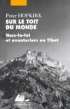 Peter Hopkirk - Sur Le Toit Du Monde. Hors-La-Loi Et Aventuriers Au Tibet.