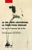 Ferdinand Stoces - Le ciel pour couverture, la terre pour oreiller - La vie et l'oeuvre de Li Po (701-762).