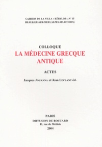 Jacques Jouanna et Jean Leclant - La médecine grecque antique - Actes du 14e colloque de la Villa Kérylos à Beaulieu-sur-Mer les 10 et 11 octobre 2003.