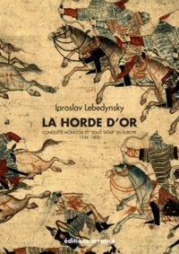 Iaroslav Lebedynsky - La Horde d'Or - Conquête mongole et "Joug tatar" en Europe (1236-1502).