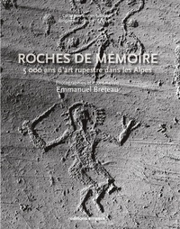 Emmanuel Breteau - Roches de mémoire - 5000 ans d'art rupestre dans les Alpes.