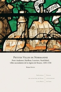 Bruno Sintic - Petites villes de Normandie - Pont-Audemer, Harfleur, Neufchâtel, villes secondaires de la région de Rouen, 1450-1550.