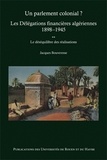 Jacques Bouveresse - Un parlement colonial ? Les Délégations financières algériennes 1898-1945 - Tome 2, Le déséquilibre des réalisations.