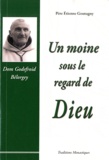 Etienne Goutagny - Un moine sous le regard de Dieu - Souvenirs sur Dom Godefroid Bélorgey abbé de Cîteaux (1880-1964).