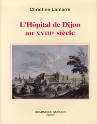 Christine Lamarre - L'Hôpital de Dijon au XVIIIe siècle.