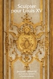 Xavier Salmon et Côme Fabre - Sculpter pour Louis XV - Jacques Verberckt (1704-1771) ou l'art du lambris à Fontainebleau.