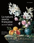Eric Coatalem - La nature morte française au XVIIe siècle.