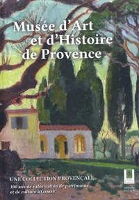 Grégory Couderc et Bertrand Châtelain - Cent ans du musée d'Art et d'Histoire de Provence - Une collection provençale - 100 ans de valorisation de patrimoine et de culture à Grasse.