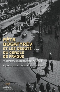 Sergueï Tchougounnikov et Céline Trautmann-Waller - Pëtr Bogatyrëv et les débuts du Cercle de Prague - Recherches ethnographiques et théâtrales.