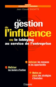 Jean-Claude Ducatte - La Gestion De L'Influence. Ou Le Lobbying Au Service De L'Entreprise.