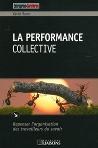 Xavier Baron - La performance collective - Repenser l'organisation des travailleurs du savoir.