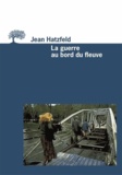 Jean Hatzfeld - La Guerre Au Bord Du Fleuve.
