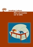 Jonathan Lethem - Alice Est Montee Sur La Table.