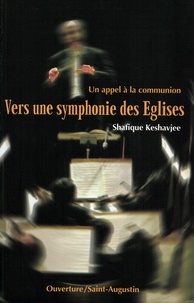 Shafique Keshavjee - Vers Une Symphonie Des Eglises. Un Appel A La Communion.