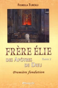 Fiorella Turolli - Frère Elie des apôtres de Dieu - Tome 2, Première fondation.