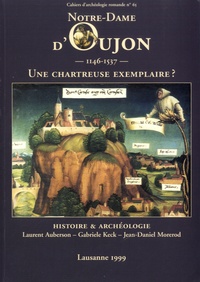 Laurent Auberson et Gabriele Keck - Notre dame d'Oujon ( 1146-1537 ) - Une chartreuse exemplaire ?.