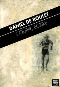 Daniel de Roulet - Courir, Ecrire.