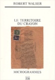 Robert Walser - Le Territoire Du Crayon. Proses Des Microgrammes.