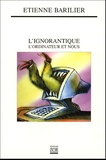 Etienne Barilier - L'ignorantique - L'ordinateur et nous.