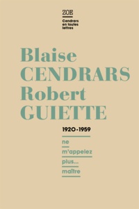 Blaise Cendrars et Robert Guiette - Blaise Cendrars - Robert Guiette, Lettres 1920-1959 - "Ne m'appelez plus... maître".