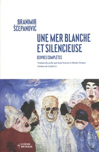 Branimir Scepanovic - Une mer blanche et silencieuse - Oeuvres complètes.