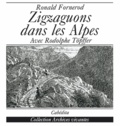 Ronald Fornerod - Zigzaguons Dans Les Alpes Avec Le Malicieux Rodolphe Topffer. Aoste, Savoie, Valais 1826-1844.