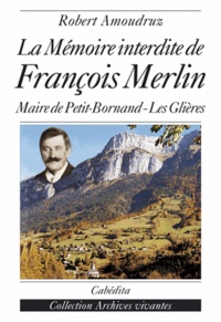 Robert Amoudruz - La Memoire Interdite De Francois Merlin. Recherche Sur Le Meurtre Du Maire De Petit-Bornand-Les-Glieres.