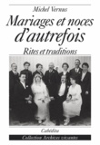 Michel Vernus - Mariages Et Noces D'Autrefois. Histoires, Rites Et Traditions.