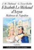 Jean-Marie Thiébaud et Gérard Tissot-Robbe - Elisabeth Le Michaud d'Arçon - Maîtresse de Napoléon.