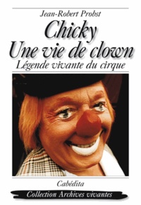 Jean-Robert Probst - Chicky, une vie de clown - Légende vivante du cirque.