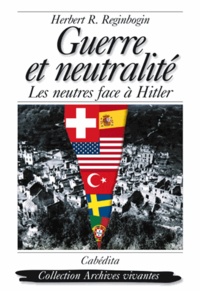 Herbert R. Reginbogin - Guerre et neutralité - Les neutres face à Hitler.