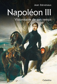Jean Etèvenaux - Napoléon III - Visionnaire de son temps.
