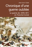 Jean-Louis Clade - Chronique d'une guerre oubliée - La guerre de 1870-1871 en Franche-Comté.