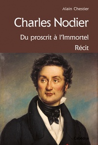 Alain Chestier - Charles Nodier - Du proscrit à l'immortel.