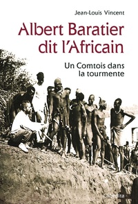 Jean-Louis Vincent - Albert Baratier dit l'Africain - Un Comtois dans la tourmente.