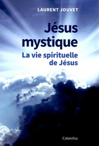 Laurent Jouvet - Jésus mystique - La vie spirituelle de Jésus.