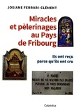 Josiane Ferrari-Clément - Miracles et pélerinages au Pays de Fribourg - Ils ont reçu parce qu'ils ont cru.