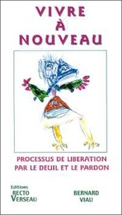 Bernard Viau - Vivre A Nouveau. Processus De Liberation Par Le Deuil Et Le Pardon.